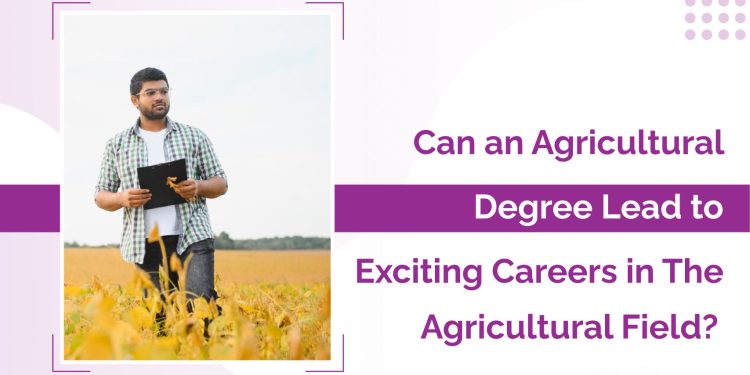 Can an Agricultural Degree Lead to Exciting Careers in The Agricultural Field?