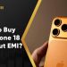 How to Buy an iPhone 18 on EMI Without Affecting Your Budget
